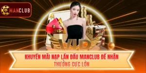 Khuyến Mãi Nạp Lần Đầu Manclub Để Nhận Thưởng Cực Lớn