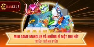 Mini Game Manclub Và Những Bí Mật Thu Hút Triệu Thành Viên