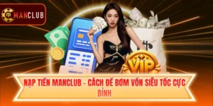 Nạp Tiền Manclub - Cách Để Bơm Vốn Siêu Tốc Cực Đỉnh
