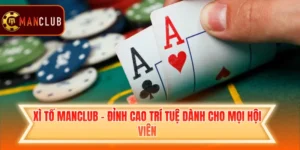 Xì Tố Manclub - Đỉnh Cao Trí Tuệ Dành Cho Mọi Hội Viên